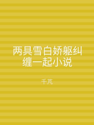 两具雪白娇躯纠缠一起小说