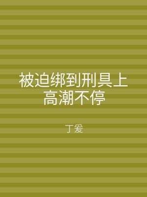 被迫绑到刑具上高潮不停