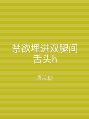 禁欲埋进双腿间舌头h