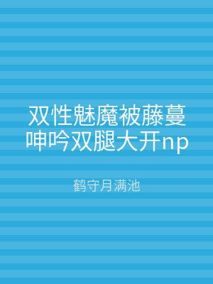 双性魅魔被藤蔓呻吟双腿大开np