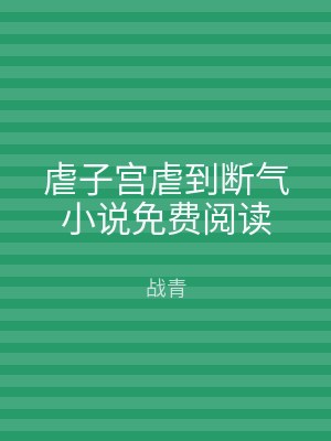 虐子宫虐到断气小说免费阅读